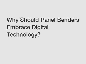 Why Should Panel Benders Embrace Digital Technology?