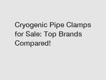 Cryogenic Pipe Clamps for Sale: Top Brands Compared!