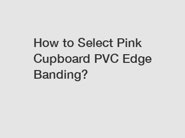 How to Select Pink Cupboard PVC Edge Banding?