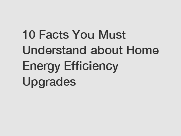 10 Facts You Must Understand about Home Energy Efficiency Upgrades