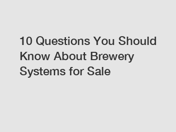 10 Questions You Should Know About Brewery Systems for Sale