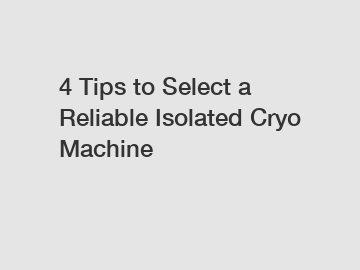 4 Tips to Select a Reliable Isolated Cryo Machine