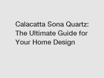 Calacatta Sona Quartz: The Ultimate Guide for Your Home Design