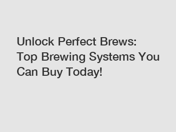 Unlock Perfect Brews: Top Brewing Systems You Can Buy Today!