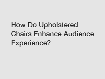 How Do Upholstered Chairs Enhance Audience Experience?