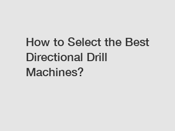 How to Select the Best Directional Drill Machines?