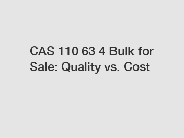 CAS 110 63 4 Bulk for Sale: Quality vs. Cost