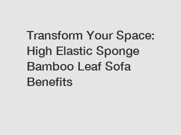 Transform Your Space: High Elastic Sponge Bamboo Leaf Sofa Benefits