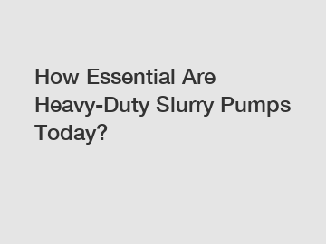 How Essential Are Heavy-Duty Slurry Pumps Today?