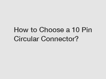 How to Choose a 10 Pin Circular Connector? How to Choose a 10 Pin Circular Connector?