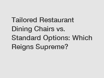 Tailored Restaurant Dining Chairs vs. Standard Options: Which Reigns Supreme?