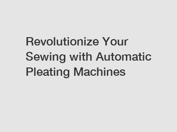 Revolutionize Your Sewing with Automatic Pleating Machines