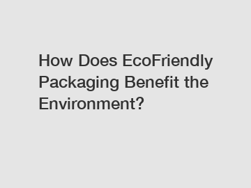 How Does EcoFriendly Packaging Benefit the Environment?