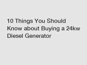 10 Things You Should Know about Buying a 24kw Diesel Generator