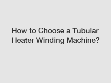 How to Choose a Tubular Heater Winding Machine?