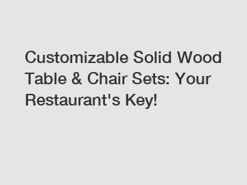 Customizable Solid Wood Table & Chair Sets: Your Restaurant's Key!