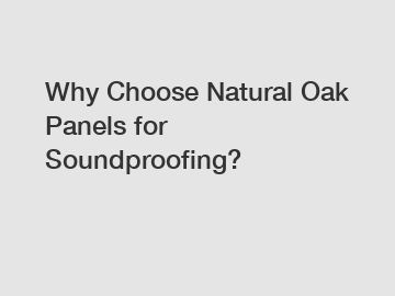 Why Choose Natural Oak Panels for Soundproofing?