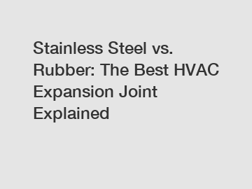 Stainless Steel vs. Rubber: The Best HVAC Expansion Joint Explained