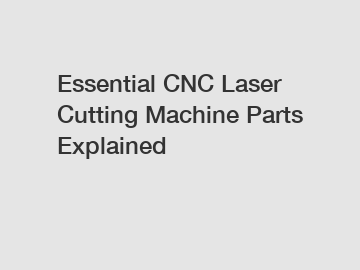 Essential CNC Laser Cutting Machine Parts Explained