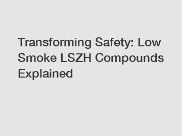 Transforming Safety: Low Smoke LSZH Compounds Explained