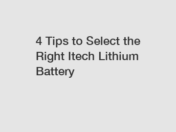 4 Tips to Select the Right Itech Lithium Battery