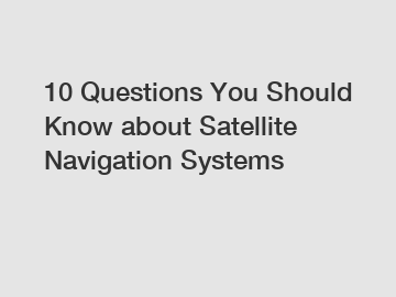 10 Questions You Should Know about Satellite Navigation Systems