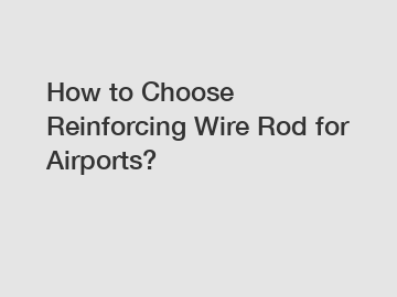 How to Choose Reinforcing Wire Rod for Airports?