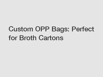 Custom OPP Bags: Perfect for Broth Cartons