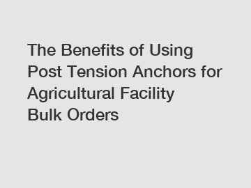 The Benefits of Using Post Tension Anchors for Agricultural Facility Bulk Orders