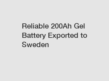 Reliable 200Ah Gel Battery Exported to Sweden