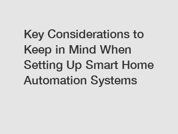 Key Considerations to Keep in Mind When Setting Up Smart Home Automation Systems