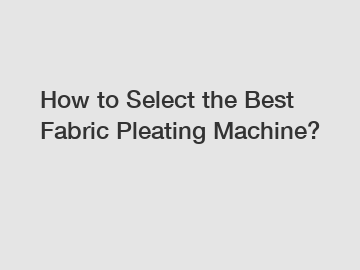 How to Select the Best Fabric Pleating Machine?