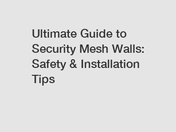 Ultimate Guide to Security Mesh Walls: Safety & Installation Tips