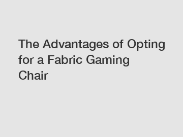 The Advantages of Opting for a Fabric Gaming Chair