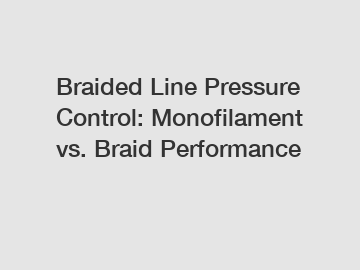 Braided Line Pressure Control: Monofilament vs. Braid Performance