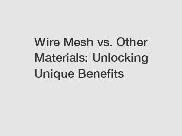 Wire Mesh vs. Other Materials: Unlocking Unique Benefits