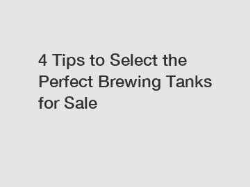 4 Tips to Select the Perfect Brewing Tanks for Sale