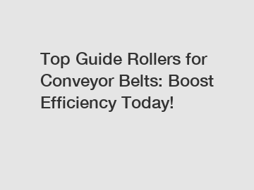 Top Guide Rollers for Conveyor Belts: Boost Efficiency Today!