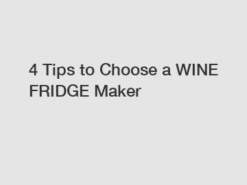 4 Tips to Choose a WINE FRIDGE Maker