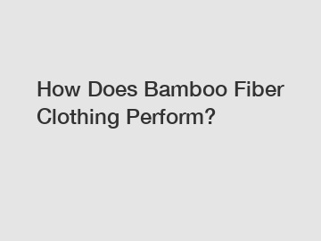 How Does Bamboo Fiber Clothing Perform?