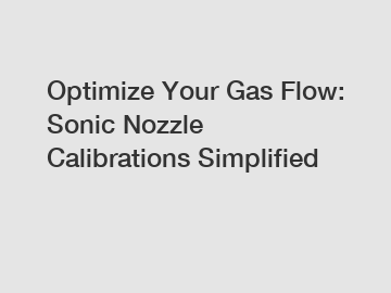 Optimize Your Gas Flow: Sonic Nozzle Calibrations Simplified