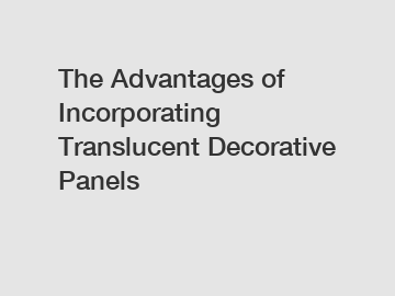 The Advantages of Incorporating Translucent Decorative Panels