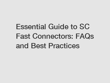 Essential Guide to SC Fast Connectors: FAQs and Best Practices