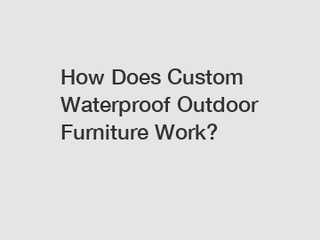 How Does Custom Waterproof Outdoor Furniture Work?