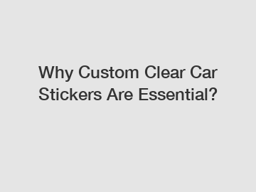 Why Custom Clear Car Stickers Are Essential?