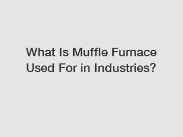 What Is Muffle Furnace Used For in Industries?