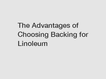 The Advantages of Choosing Backing for Linoleum