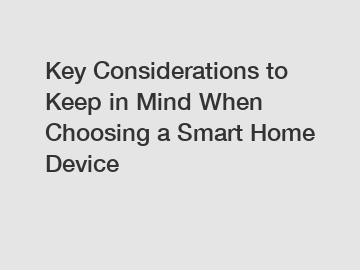 Key Considerations to Keep in Mind When Choosing a Smart Home Device