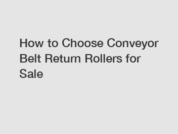 How to Choose Conveyor Belt Return Rollers for Sale