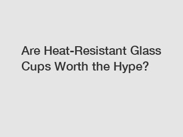 Are Heat-Resistant Glass Cups Worth the Hype?